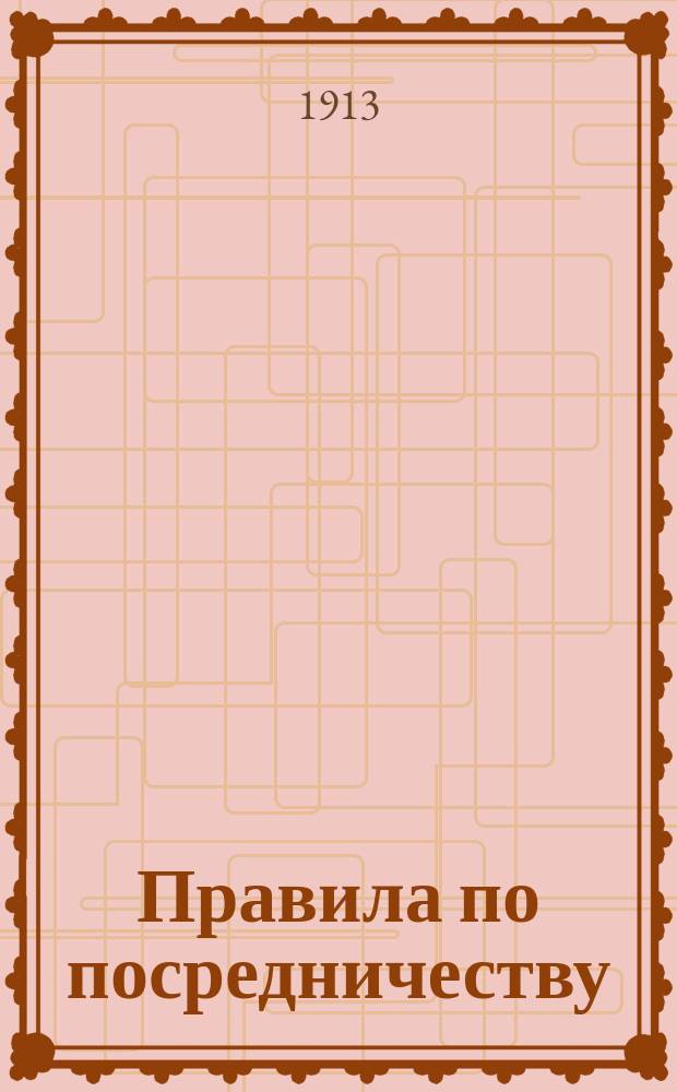 Правила по посредничеству : Утв. 10 авг. 1908 г.