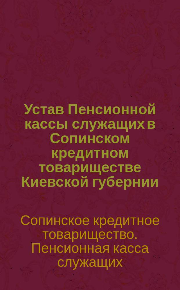 Устав Пенсионной кассы служащих в Сопинском кредитном товариществе Киевской губернии, Бердичевского уезда : Утв. 10 авг. 1908 г.