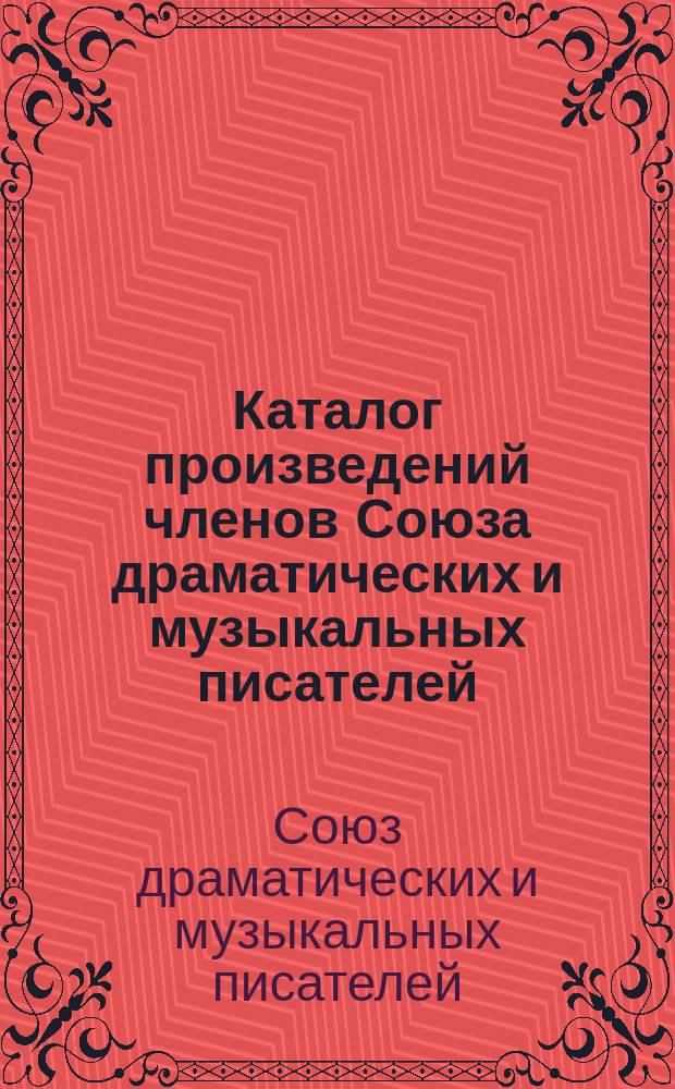 Каталог произведений членов Союза драматических и музыкальных писателей : (Взамен всех каталогов и прибавлений, изданных с 1903 г. - по 1 янв. 1910 г.)