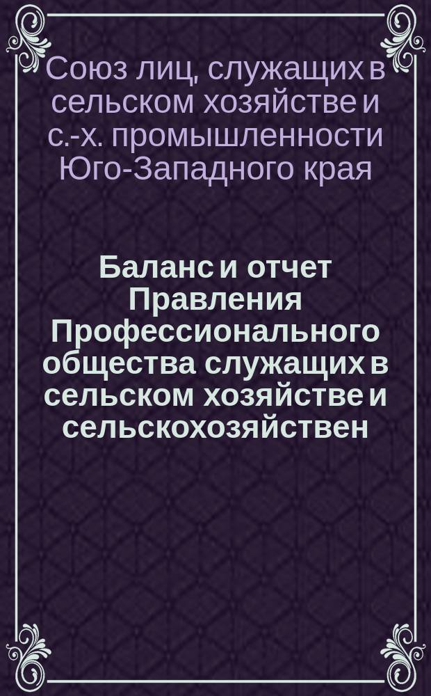 Баланс и отчет Правления Профессионального общества служащих в сельском хозяйстве и сельскохозяйствен. промышленности Ю.-З. России...