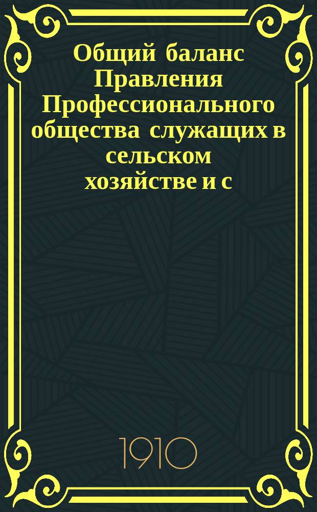 Общий баланс Правления Профессионального общества служащих в сельском хозяйстве и с.-х. промышленности Ю.З. России... ... на 18 июля 1910 г.