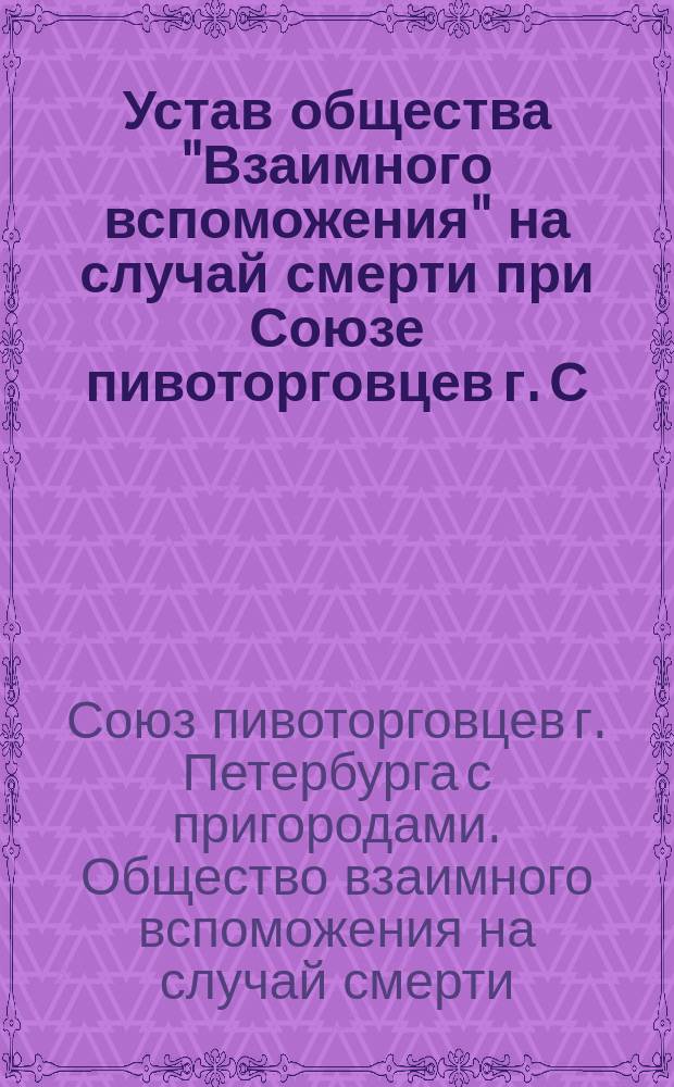 Устав общества "Взаимного вспоможения" на случай смерти при Союзе пивоторговцев г. С.-Петербурга с его пригородами