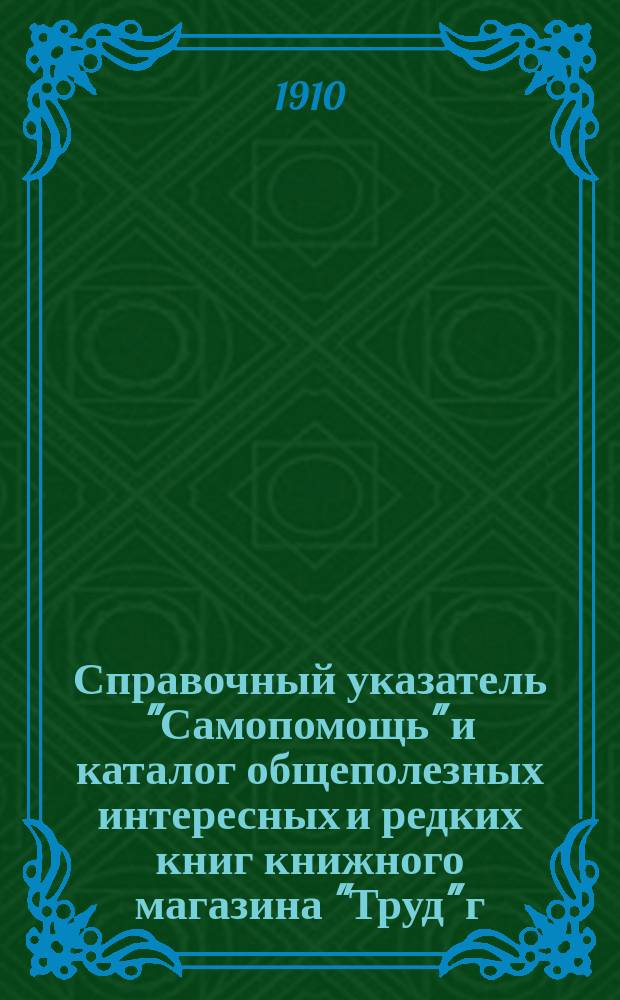 Справочный указатель "Самопомощь" и каталог общеполезных интересных и редких книг книжного магазина "Труд" г. Ковель Волын. губ. ... [на 1910 г.]
