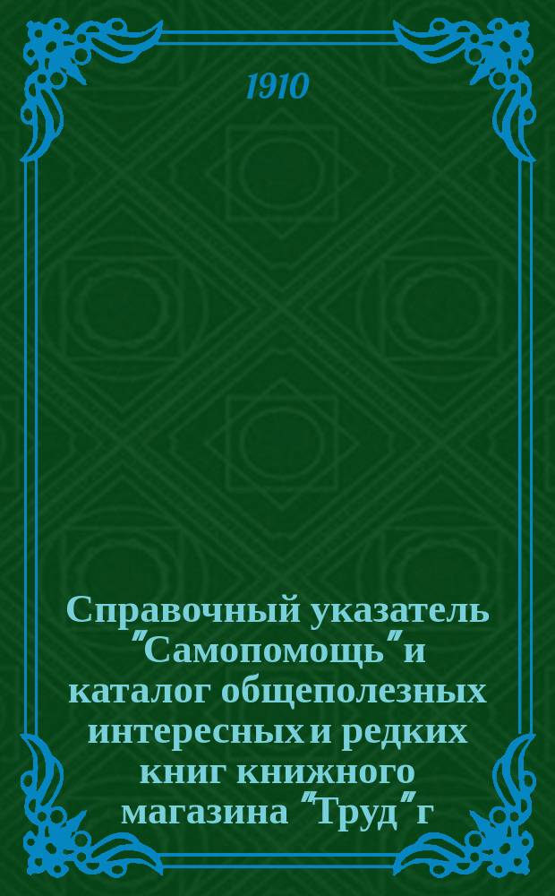 Справочный указатель "Самопомощь" и каталог общеполезных интересных и редких книг книжного магазина "Труд" г. Ковель Волын. губ. ... [на 1910 г.]