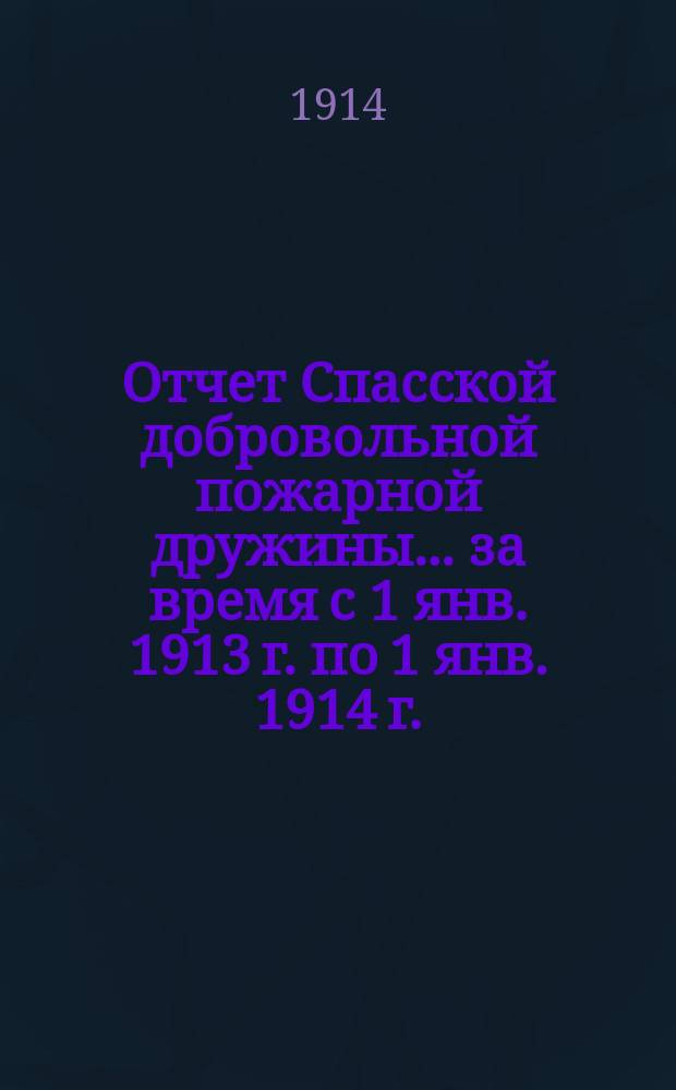 Отчет Спасской добровольной пожарной дружины... ... за время с 1 янв. 1913 г. по 1 янв. 1914 г.