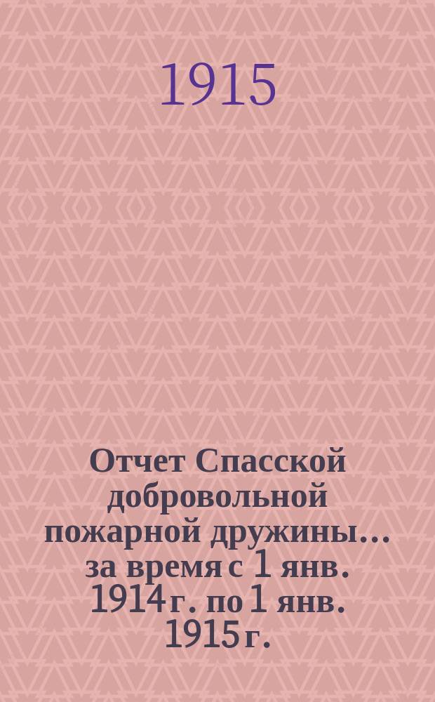 Отчет Спасской добровольной пожарной дружины... ... за время с 1 янв. 1914 г. по 1 янв. 1915 г.