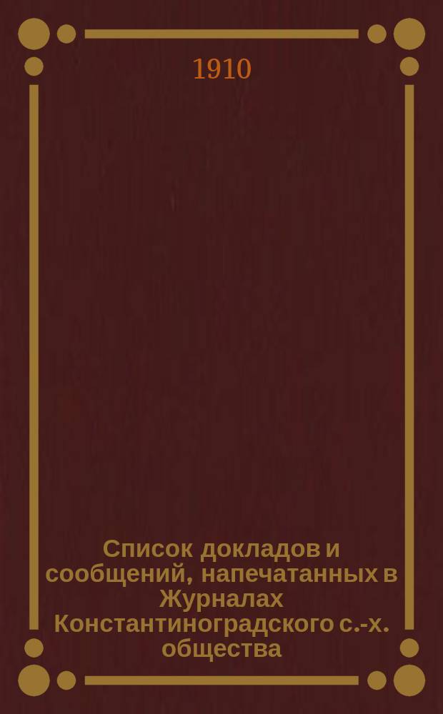 Список докладов и сообщений, напечатанных в Журналах Константиноградского с.-х. общества, 1898-1909 гг.