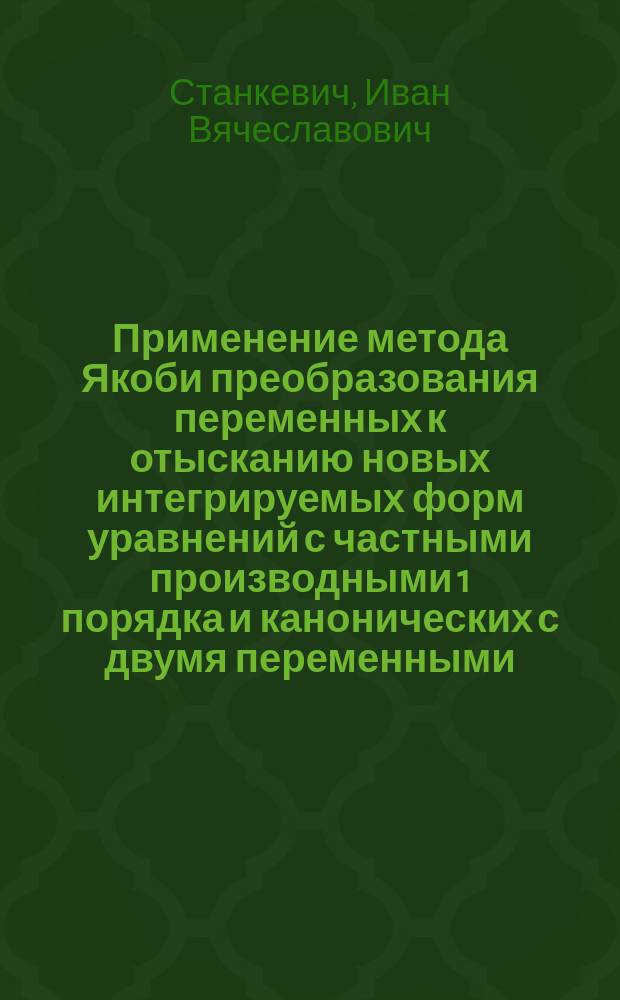 Применение метода Якоби преобразования переменных к отысканию новых интегрируемых форм уравнений с частными производными 1 порядка и канонических с двумя переменными