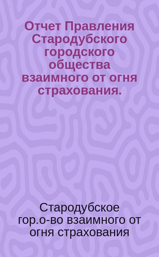 Отчет Правления Стародубского городского общества взаимного от огня страхования...
