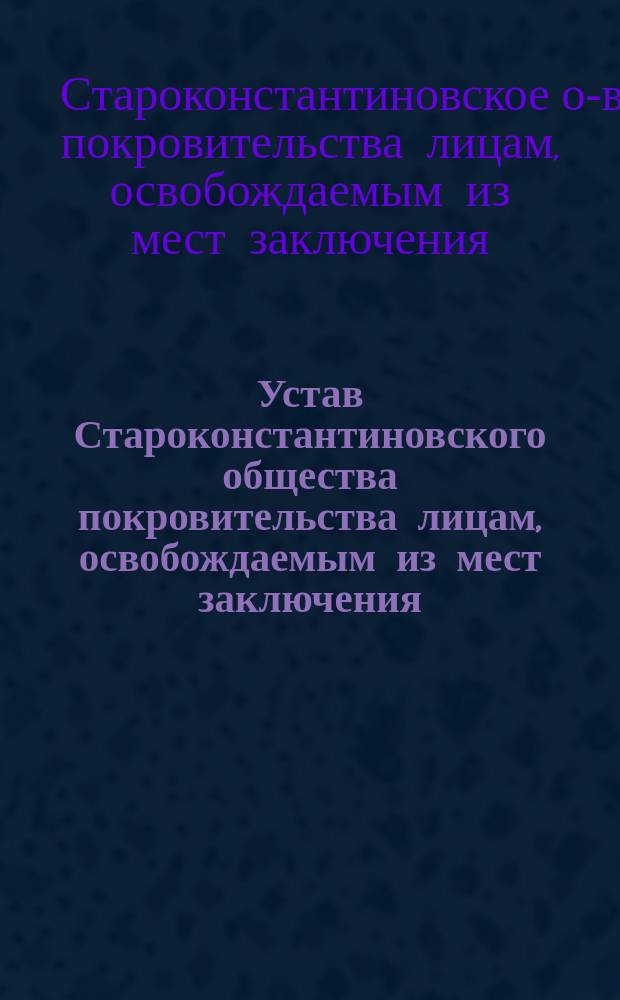 Устав Староконстантиновского общества покровительства лицам, освобождаемым из мест заключения (патроната)