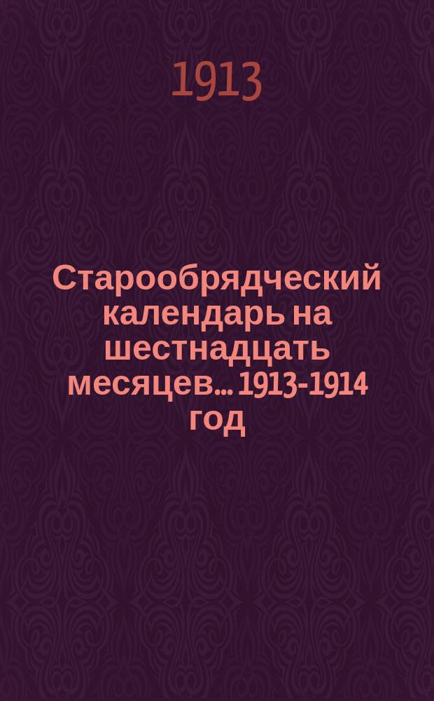 Старообрядческий календарь на шестнадцать месяцев... ... 1913-1914 год