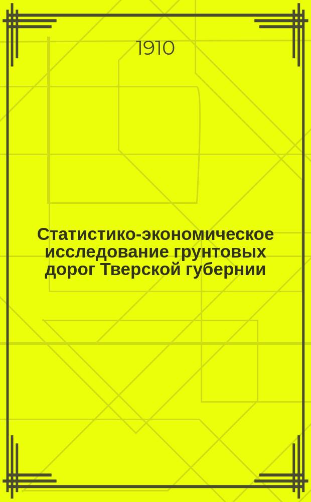 Статистико-экономическое исследование грунтовых дорог Тверской губернии : 1. 1 : Тверской уезд