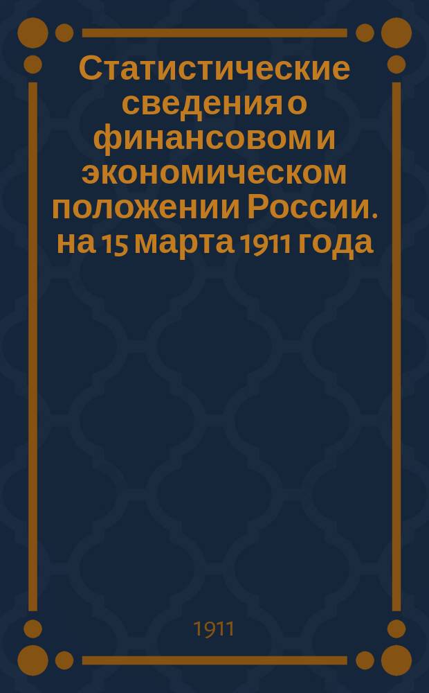 Статистические сведения о финансовом и экономическом положении России. на 15 марта 1911 года