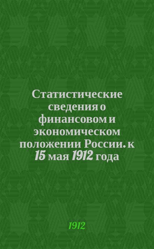 Статистические сведения о финансовом и экономическом положении России. к 15 мая 1912 года