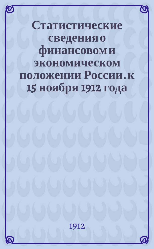 Статистические сведения о финансовом и экономическом положении России. к 15 ноября 1912 года