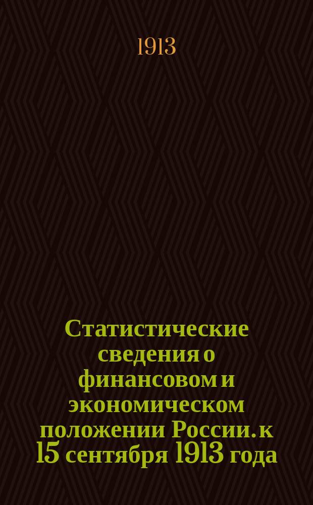 Статистические сведения о финансовом и экономическом положении России. к 15 сентября 1913 года