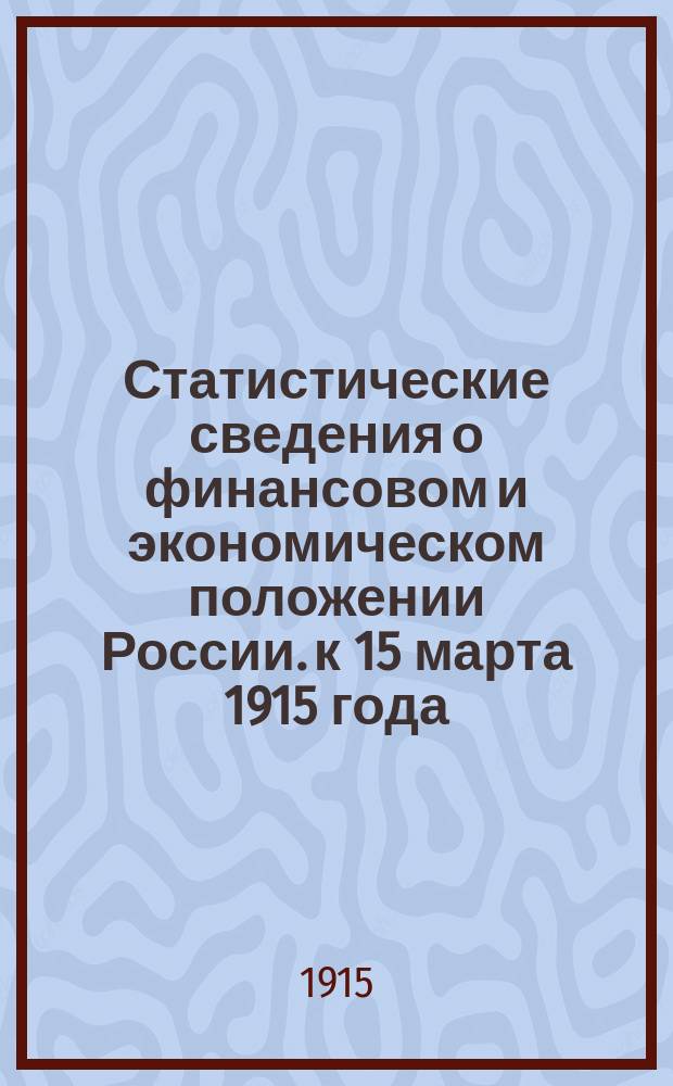 Статистические сведения о финансовом и экономическом положении России. к 15 марта 1915 года
