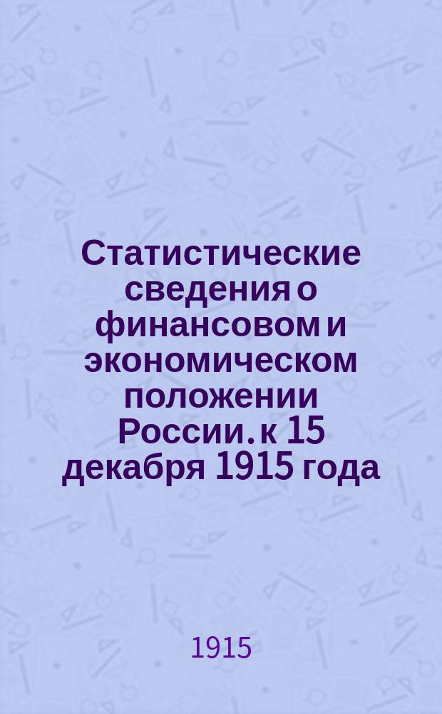 Статистические сведения о финансовом и экономическом положении России. к 15 декабря 1915 года