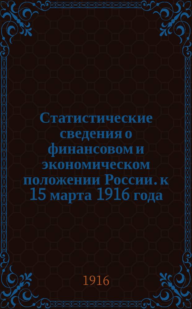Статистические сведения о финансовом и экономическом положении России. к 15 марта 1916 года