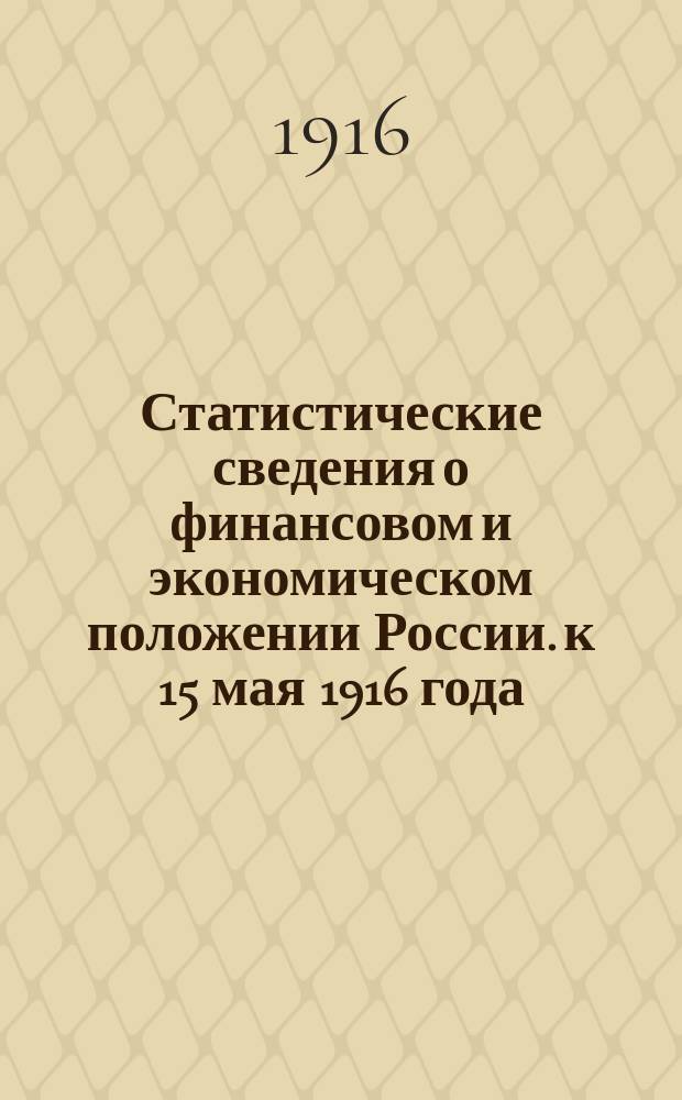 Статистические сведения о финансовом и экономическом положении России. к 15 мая 1916 года