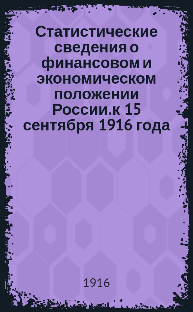 Статистические сведения о финансовом и экономическом положении России. к 15 сентября 1916 года