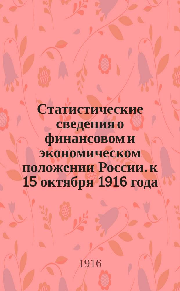 Статистические сведения о финансовом и экономическом положении России. к 15 октября 1916 года