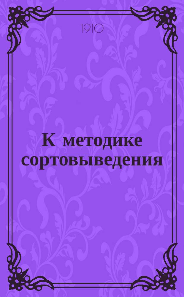 К методике сортовыведения : (Докл., чит. на 12 Съезде естествоиспытателей и врачей в Москве)