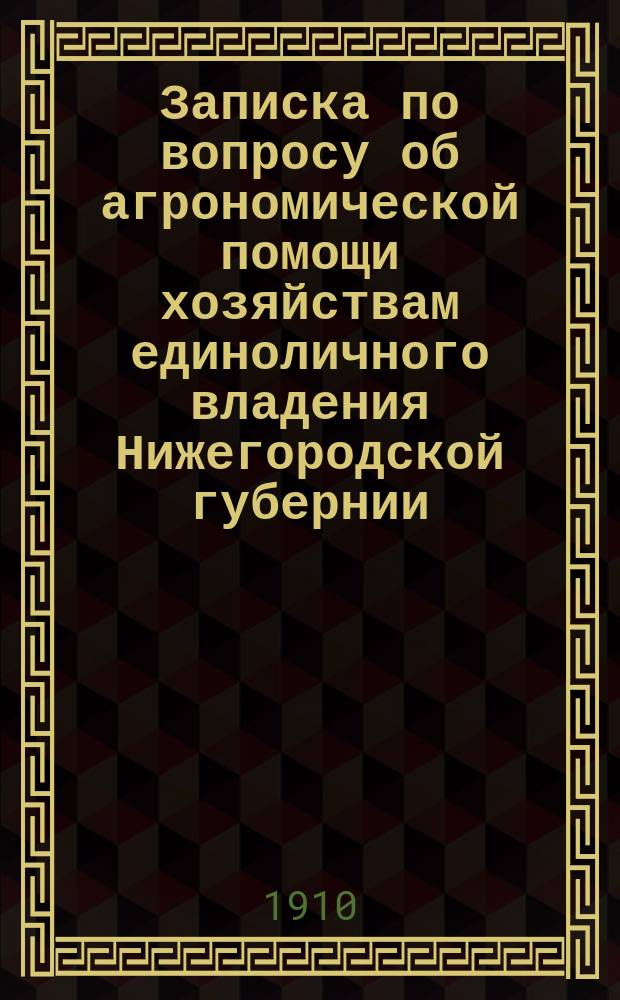 Записка по вопросу об агрономической помощи хозяйствам единоличного владения Нижегородской губернии, состоящего при Нижегородской губернской землеустроительной комиссии агронома И.М. Степанова