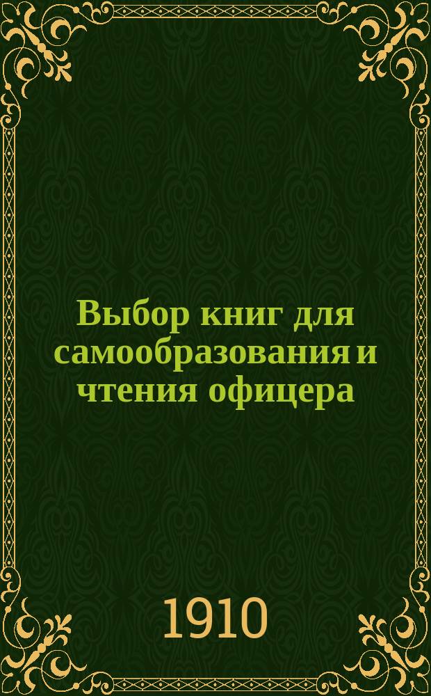 Выбор книг для самообразования и чтения офицера : Воен.-библиогр. указ