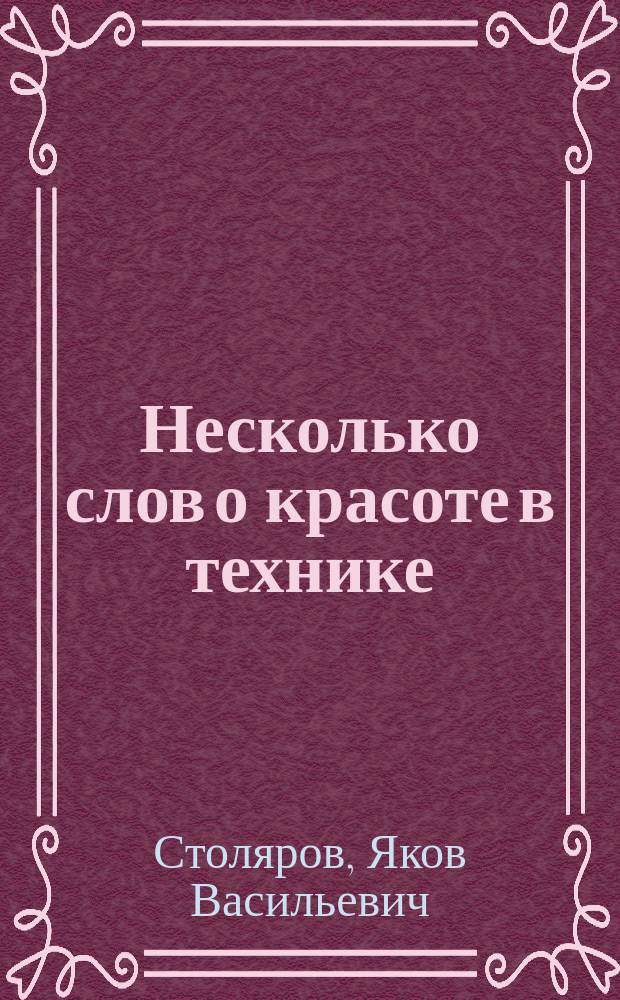 ... Несколько слов о красоте в технике : Речь, чит. на торжеств. акте по случаю 25-летия Харьк. технол. ин-та имп. Александра III