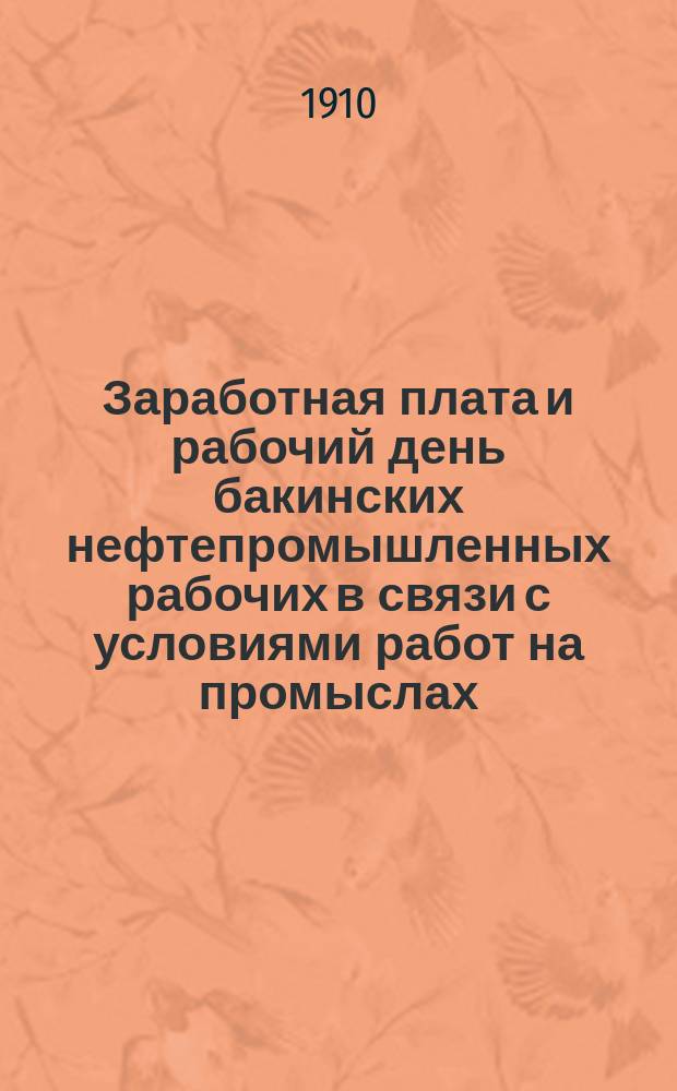 Заработная плата и рабочий день бакинских нефтепромышленных рабочих в связи с условиями работ на промыслах : (С прил. бюджет. карт., инструкций к ней и с тремя диагр.) : Два докл., чит. в Комис. пром. гигиены при О-ве врачей г. Баку