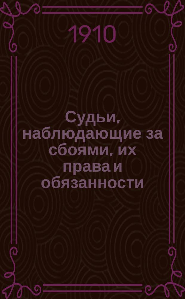 Судьи, наблюдающие за сбоями, их права и обязанности : Извлеч. из Устава о-в поощрения рысистого коннозаводства и правил рысистых испытаний
