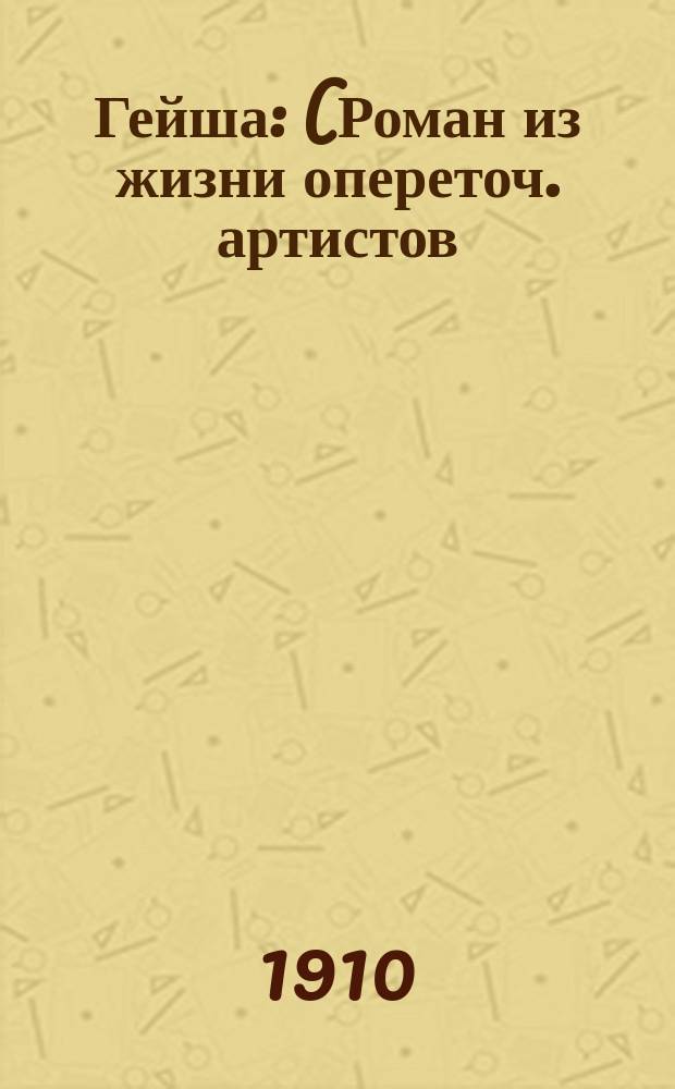 Гейша : (Роман из жизни опереточ. артистов) : Роман-миниатюра