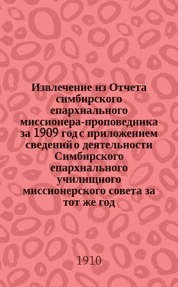 !Извлечение из Отчета симбирского епархиального миссионера-проповедника за 1909 год с приложением сведений о деятельности Симбирского епархиального училищного миссионерского совета за тот же год : (Первый год существования Совета)