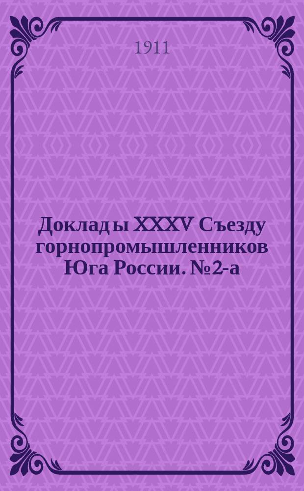 Доклад[ы] XXXV Съезду горнопромышленников Юга России. № 2-а : Доклад Комиссии под пред. Н.С. Авдакова по 2-а вопросу программы...