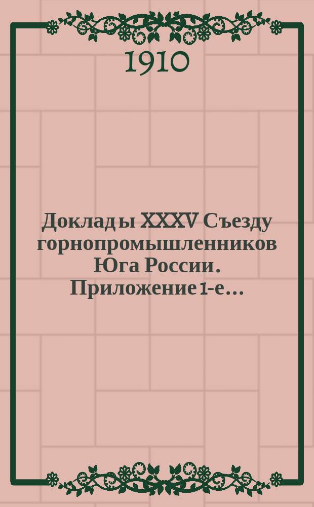 Доклад[ы] XXXV Съезду горнопромышленников Юга России. Приложение 1-е... : Сведения о добывной способности и предполагаемой производительности каменноугольных и антрацитовых копей Донецкого бассейна на 1911 г.