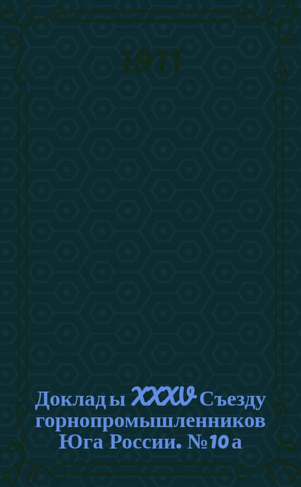 Доклад[ы] XXXV Съезду горнопромышленников Юга России. № 10[а] : Доклад Комиссии... по 10-му вопросу программы