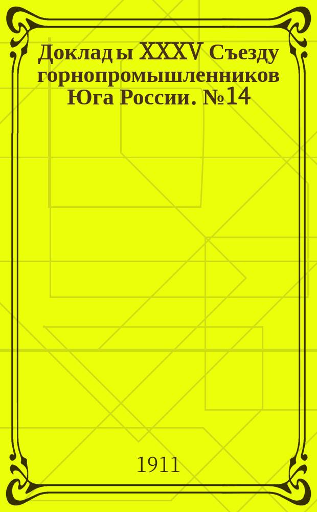 Доклад[ы] XXXV Съезду горнопромышленников Юга России. [№ 14] : Доклад Совета съезда... по 14-му вопросу программы: О постройке новых железных дорог и подъездных путей, об отношениях между железными дорогами и владельцами подъездных путей, о складах при железных дорогах и вообще об отношениях южной горной и горнозаводской промышленности к железным дорогам