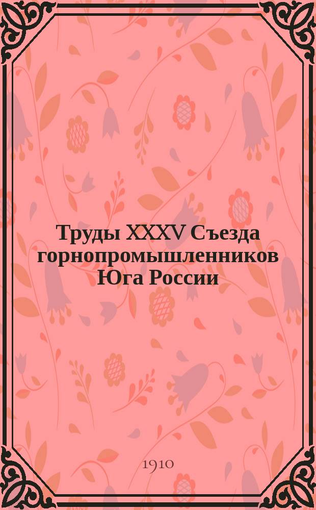 Труды XXXV Съезда горнопромышленников Юга России : (23 нояб. - 9 дек. 1910 г.). Т. 2 : Отчет Совета съезда XXXV Съезду горнопромышленников Юга России ; Отчет и доклад Совета Общества пособия горнорабочим Юга России ; Доклад Ревизионной Комиссии XXXV Съезду горнопромышленников Юга России
