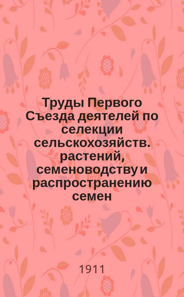 Труды Первого Съезда деятелей по селекции сельскохозяйств. растений, семеноводству и распространению семен. материала 10-15 января 1911 г. в Харькове. Постановления : Постановления Съезда