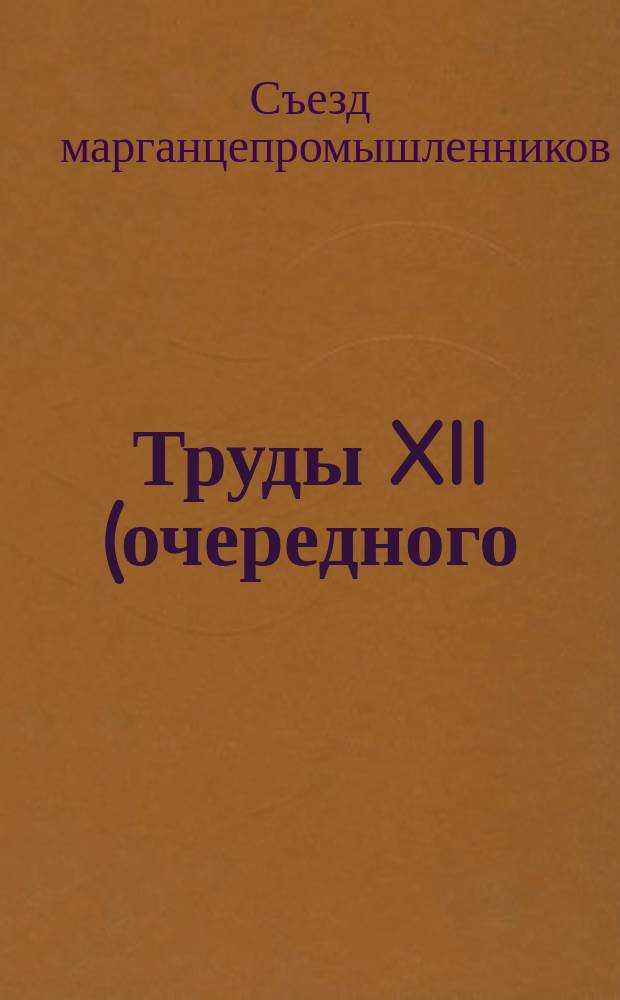 Труды XII (очередного) Съезда марганцепромышленников, имевшего место в Кутаисе в 1909 году (30 октября - 5 ноября)