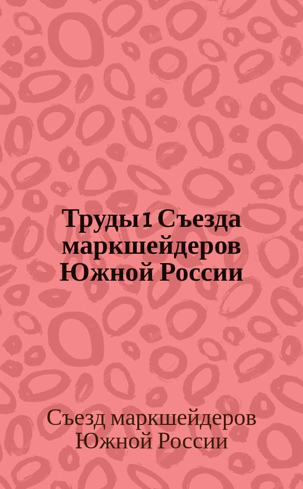 Труды 1 Съезда маркшейдеров Южной России : Изд. горнопромышленников Юга России
