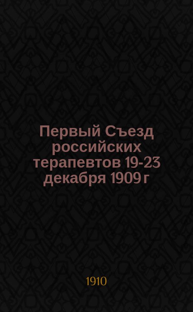 Первый Съезд российских терапевтов 19-23 декабря 1909 г : Вып. 1. Вып. 1 : Авторефераты, положения, справочные сведения