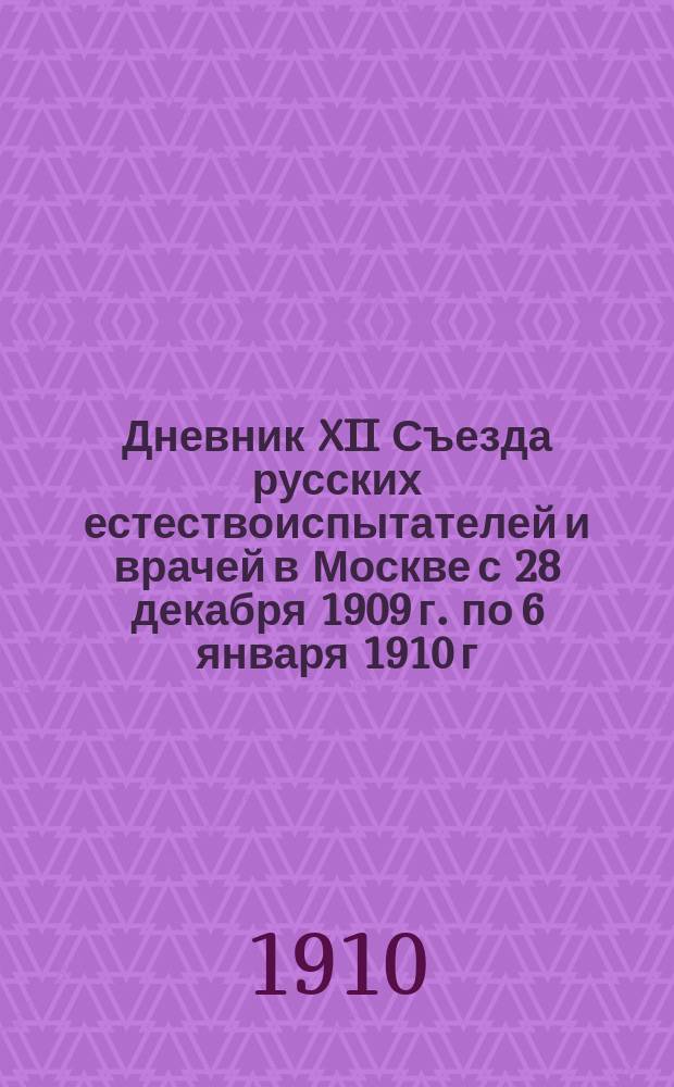 Дневник XII Съезда русских естествоиспытателей и врачей в Москве с 28 декабря 1909 г. по 6 января 1910 г : Отд. 1. Отд. 1 : Отдел речей, произнесенных на общих и соединенных заседаниях