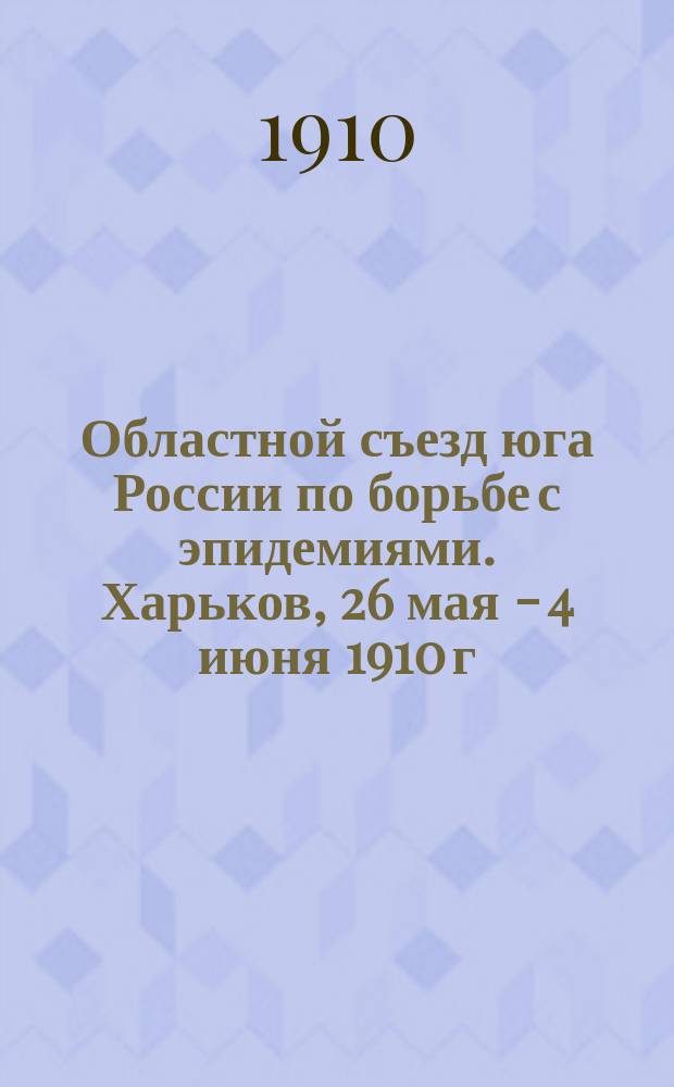 Областной съезд юга России по борьбе с эпидемиями. Харьков, 26 мая - 4 июня 1910 г : Отд. 1. Отд. 1 : Сведения по городам, промышленным заведениям, тюрьмам, путям сообщения