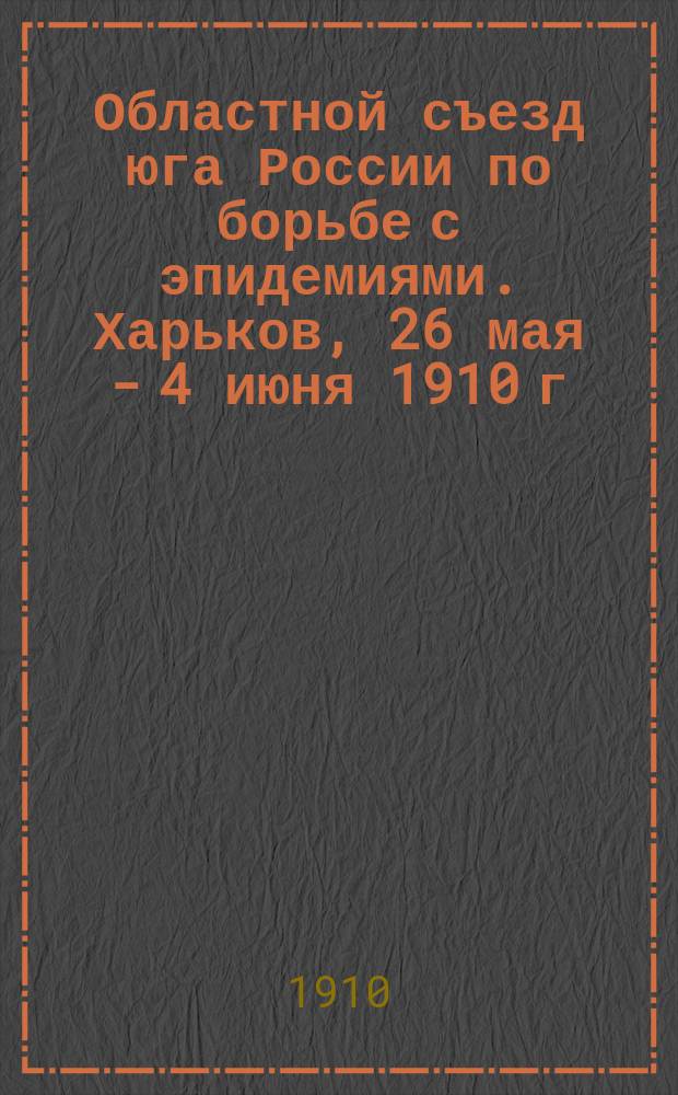 Областной съезд юга России по борьбе с эпидемиями. Харьков, 26 мая - 4 июня 1910 г : Отд. 1. Отд. 2 : Сведения по земствам