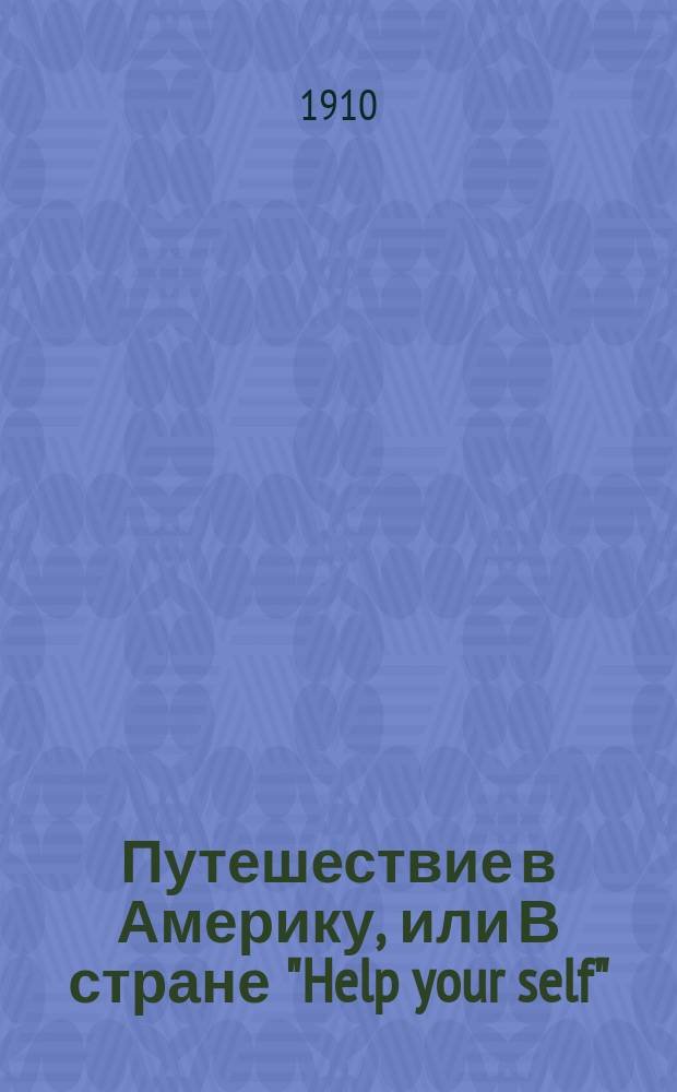 Путешествие в Америку, или В стране "Help your self" : Лекция, чит. 1 марта 1910 г. в большой новой аудитории Политехн. музея, в пользу Комис. по постройке Учител. дома в Москве