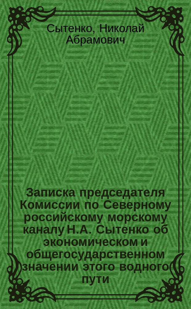 Записка председателя Комиссии по Северному российскому морскому каналу Н.А. Сытенко об экономическом и общегосударственном значении этого водного пути