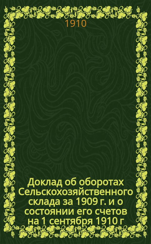 Доклад об оборотах Сельскохозяйственного склада за 1909 г. и о состоянии его счетов на 1 сентября 1910 г. [и др. доклады