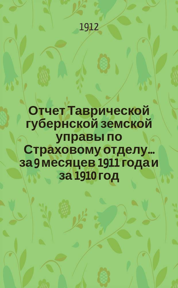 Отчет Таврической губернской земской управы по Страховому отделу... ... за 9 месяцев 1911 года и за 1910 год